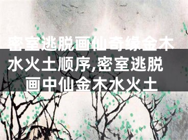 密室逃脱画仙奇缘金木水火土顺序,密室逃脱画中仙金木水火土