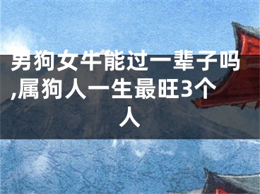男狗女牛能过一辈子吗,属狗人一生最旺3个人