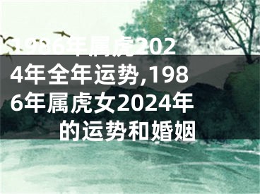 1986年属虎2024年全年运势,1986年属虎女2024年的运势和婚姻