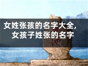 女姓张孩的名字大全,女孩子姓张的名字