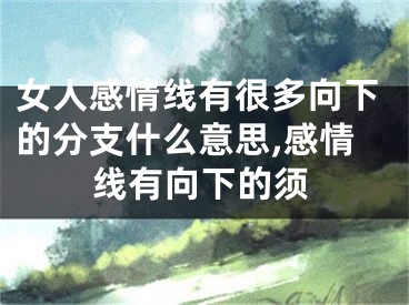 女人感情线有很多向下的分支什么意思,感情线有向下的须