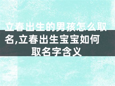 立春出生的男孩怎么取名,立春出生宝宝如何取名字含义