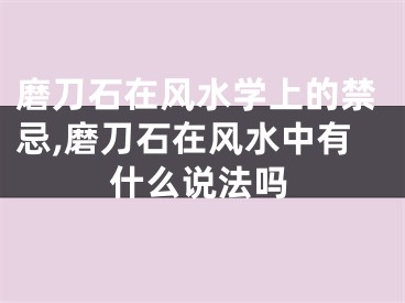 磨刀石在风水学上的禁忌,磨刀石在风水中有什么说法吗