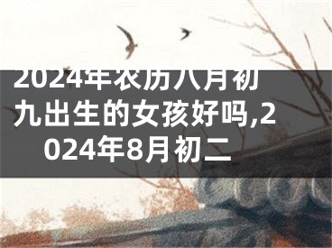 2024年农历八月初九出生的女孩好吗,2024年8月初二