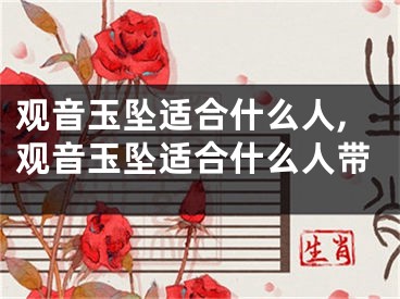 观音玉坠适合什么人,观音玉坠适合什么人带