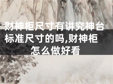 财神柜尺寸有讲究神台标准尺寸的吗,财神柜怎么做好看