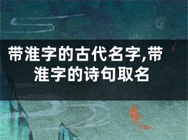 带淮字的古代名字,带淮字的诗句取名