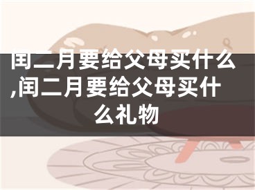 闰二月要给父母买什么,闰二月要给父母买什么礼物