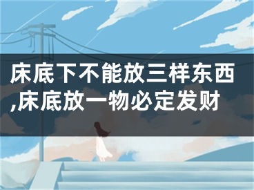 床底下不能放三样东西,床底放一物必定发财