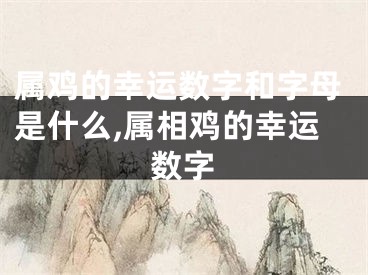 属鸡的幸运数字和字母是什么,属相鸡的幸运数字