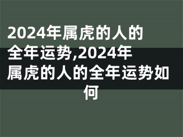 2024年属虎的人的全年运势,2024年属虎的人的全年运势如何