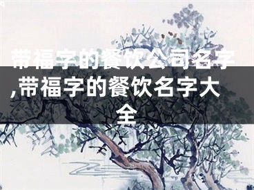 带福字的餐饮公司名字,带福字的餐饮名字大全