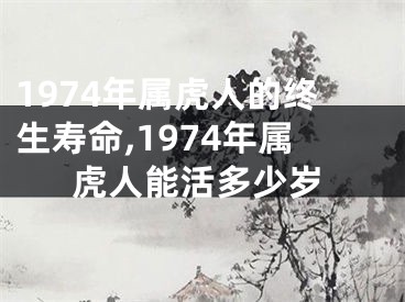 1974年属虎人的终生寿命,1974年属虎人能活多少岁