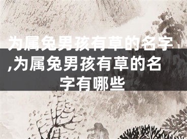 为属兔男孩有草的名字,为属兔男孩有草的名字有哪些