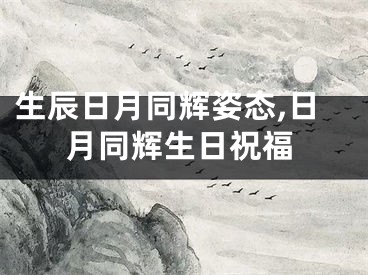 生辰日月同辉姿态,日月同辉生日祝福