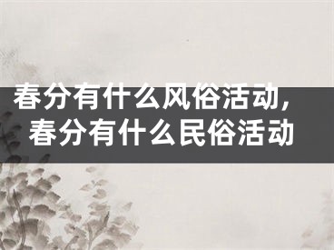 春分有什么风俗活动,春分有什么民俗活动