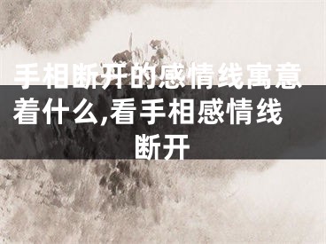 手相断开的感情线寓意着什么,看手相感情线断开