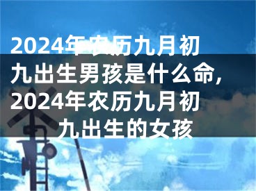 2024年农历九月初九出生男孩是什么命,2024年农历九月初九出生的女孩
