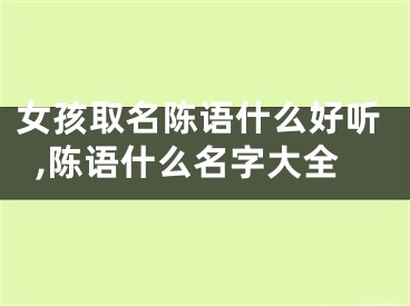 女孩取名陈语什么好听,陈语什么名字大全