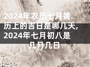 2024年农历七月黄历上的吉日是哪几天,2024年七月初八是几月几日