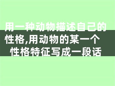 用一种动物描述自己的性格,用动物的某一个性格特征写成一段话
