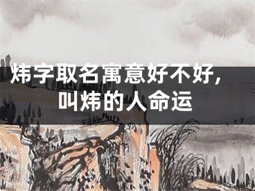 炜字取名寓意好不好,叫炜的人命运