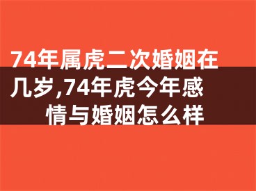 74年属虎二次婚姻在几岁,74年虎今年感情与婚姻怎么样