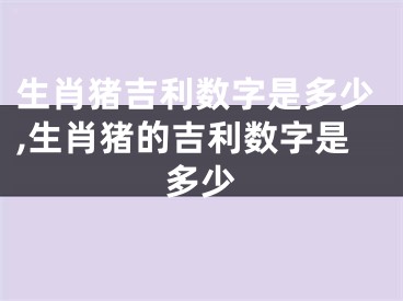 生肖猪吉利数字是多少,生肖猪的吉利数字是多少