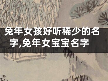 兔年女孩好听稀少的名字,兔年女宝宝名字