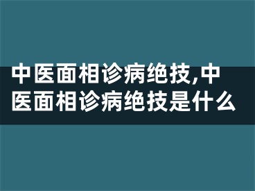 中医面相诊病绝技,中医面相诊病绝技是什么