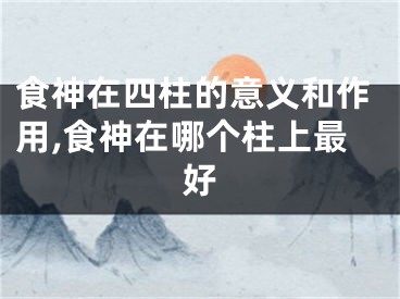 食神在四柱的意义和作用,食神在哪个柱上最好