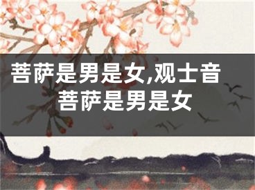 菩萨是男是女,观士音菩萨是男是女