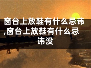 窗台上放鞋有什么忌讳,窗台上放鞋有什么忌讳没