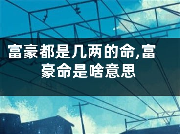 富豪都是几两的命,富豪命是啥意思