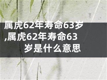 属虎62年寿命63岁,属虎62年寿命63岁是什么意思