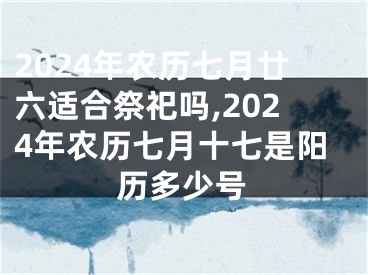 2024年农历七月廿六适合祭祀吗,2024年农历七月十七是阳历多少号