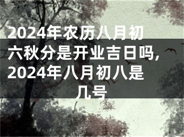 2024年农历八月初六秋分是开业吉日吗,2024年八月初八是几号
