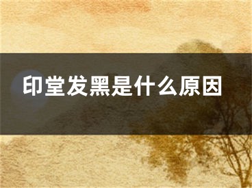 印堂发黑是什么原因