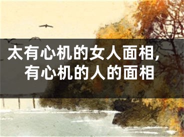 太有心机的女人面相,有心机的人的面相