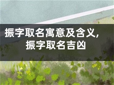 振字取名寓意及含义,振字取名吉凶