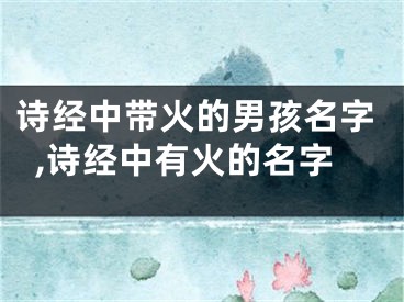 诗经中带火的男孩名字,诗经中有火的名字