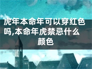 虎年本命年可以穿红色吗,本命年虎禁忌什么颜色