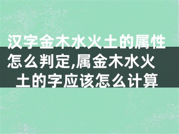 汉字金木水火土的属性怎么判定,属金木水火土的字应该怎么计算