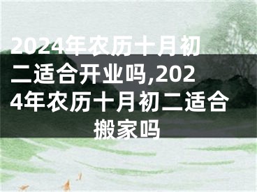 2024年农历十月初二适合开业吗,2024年农历十月初二适合搬家吗