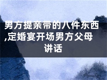 男方提亲带的八件东西,定婚宴开场男方父母讲话