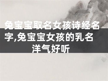 兔宝宝取名女孩诗经名字,兔宝宝女孩的乳名 洋气好听