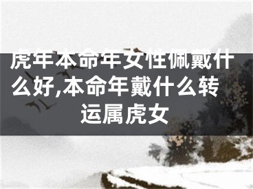 虎年本命年女性佩戴什么好,本命年戴什么转运属虎女