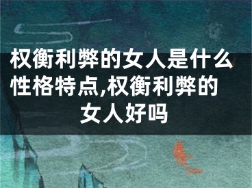 权衡利弊的女人是什么性格特点,权衡利弊的女人好吗