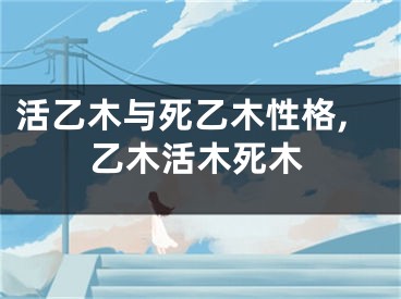 活乙木与死乙木性格,乙木活木死木