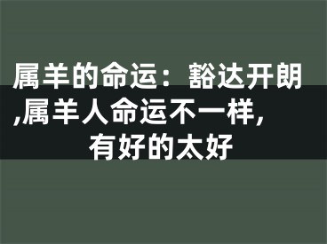 属羊的命运：豁达开朗,属羊人命运不一样,有好的太好